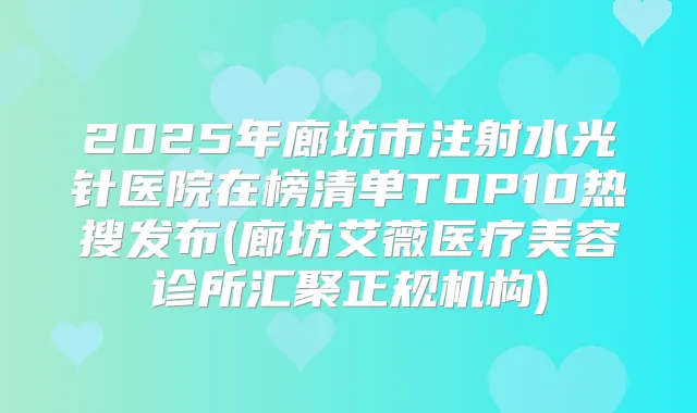 2025年廊坊市注射水光针医院在榜清单TOP10热搜发布(廊坊艾薇医疗美容诊所汇聚正规机构)