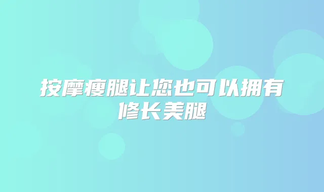按摩瘦腿让您也可以拥有修长美腿