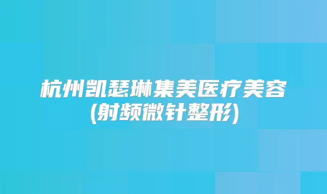 杭州凯瑟琳集美医疗美容(射频微针整形)