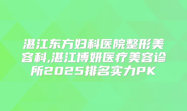 湛江东方妇科医院整形美容科,湛江博妍医疗美容诊所2025排名实力PK