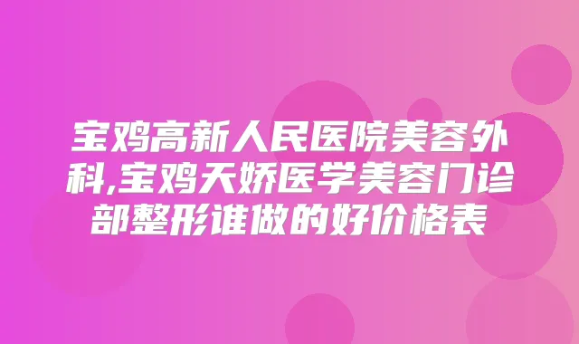 宝鸡高新人民医院美容外科,宝鸡天娇医学美容门诊部整形谁做的好价格表
