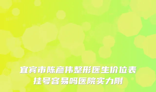 宜宾市陈彦伟整形医生价位表挂号容易吗医院实力附
