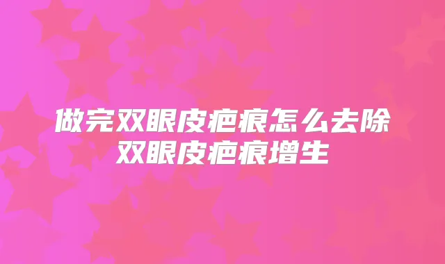 做完双眼皮疤痕怎么去除双眼皮疤痕增生