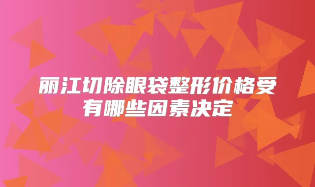 丽江切除眼袋整形价格受有哪些因素决定