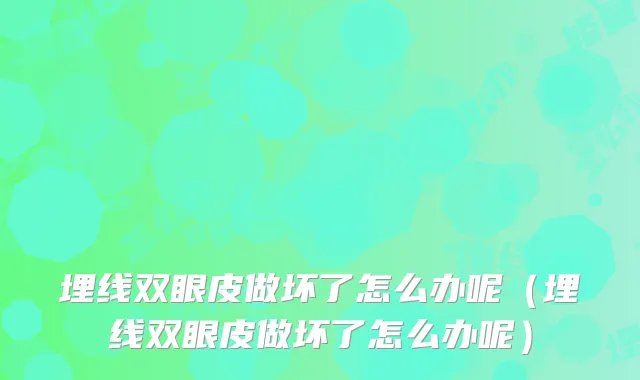 埋线双眼皮做坏了怎么办呢(埋线双眼皮做坏了怎么办呢)