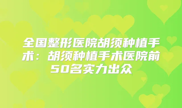 全国整形医院胡须种植手术:胡须种植手术医院前50名实力出众
