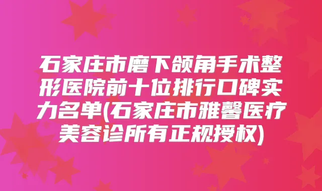 石家庄市磨下颌角手术整形医院前十位排行口碑实力名单(石家庄市雅馨医疗美容诊所有正规授权)