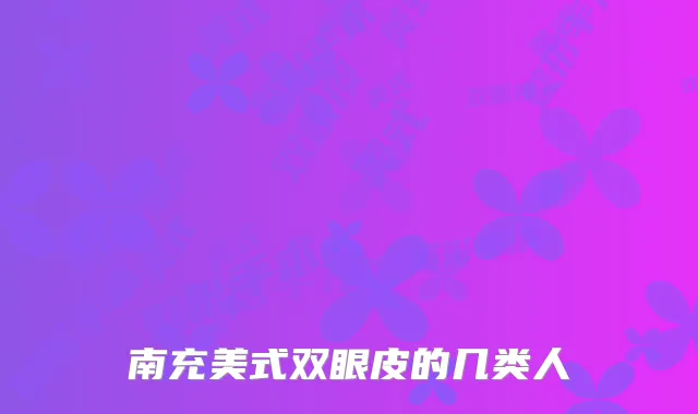 南充美式双眼皮的几类人