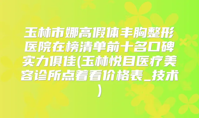 玉林市娜高假体丰胸整形医院在榜清单前十名口碑实力俱佳(玉林悦目医疗美容诊所点着看价格表_技术)