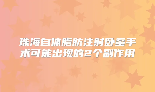珠海自体脂肪注射卧蚕手术可能出现的2个副作用