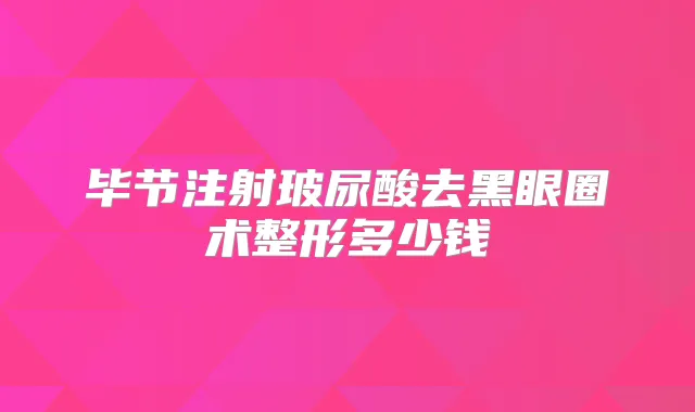 毕节注射玻尿酸去黑眼圈术整形多少钱