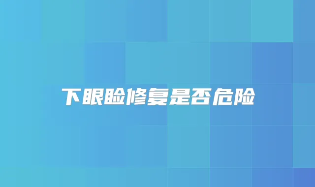下眼睑修复是否危险