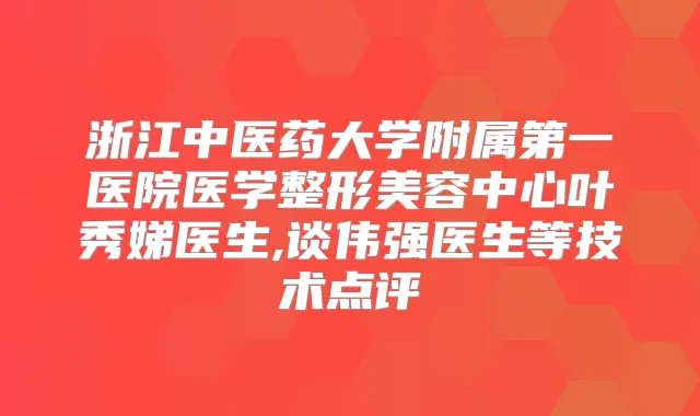 浙江中医药大学附属第一医院医学整形美容中心叶秀娣医生,谈伟强医生等技术点评