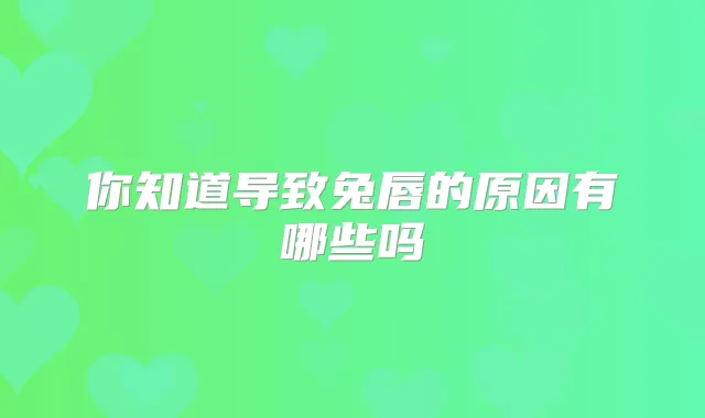 你知道导致兔唇的原因有哪些吗