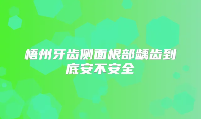 梧州牙齿侧面根部龋齿到底安不安全