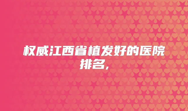 江西省植发好的医院排名,