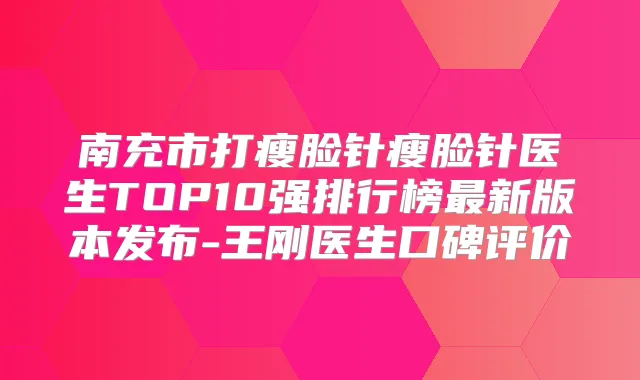 南充市打瘦脸针瘦脸针医生TOP10强排行榜新版本发布-医生口碑评价