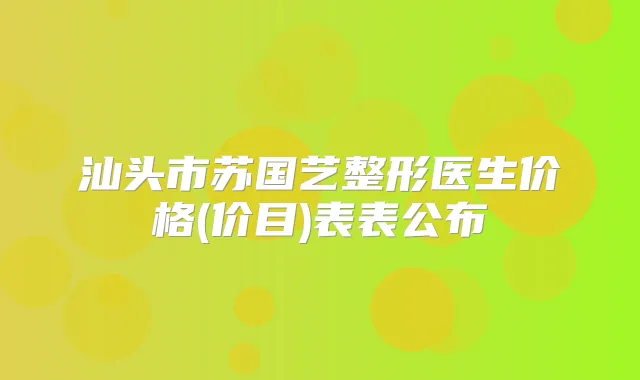 汕头市苏国艺整形医生价格(价目)表表公布