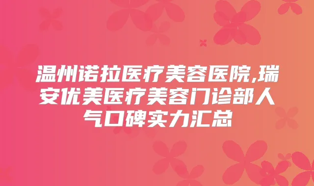 温州诺拉医疗美容医院,瑞安优美医疗美容门诊部人气口碑实力汇总
