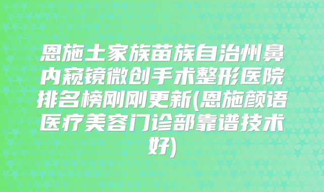 恩施土家族苗族自治州鼻内窥镜微创手术整形医院排名榜刚刚更新(恩施颜语医疗美容门诊部靠谱技术好)