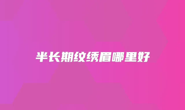 半长期纹绣眉哪里好