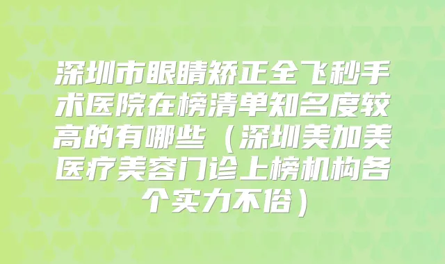 深圳市眼睛矫正全飞秒手术医院在榜清单知名度较高的有哪些（深圳美加美医疗美容门诊上榜机构各个实力不俗）