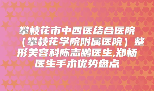 攀枝花市中西医结合医院（攀枝花学院附属医院）整形美容科陈志鹏医生,郑杨医生手术优势盘点