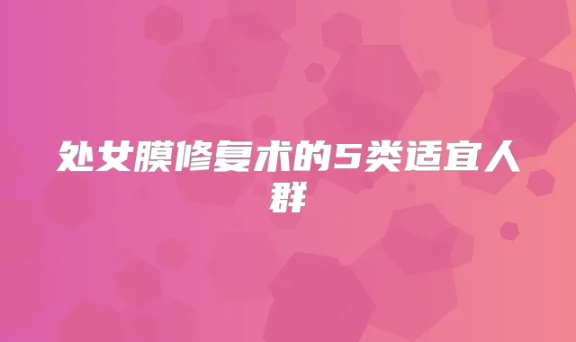 处女膜修复术的5类适宜人群