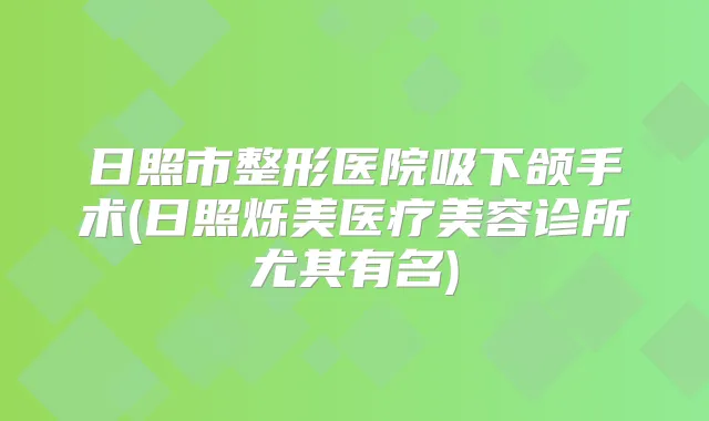 日照市整形医院吸下颌手术(日照烁美医疗美容诊所尤其有名)