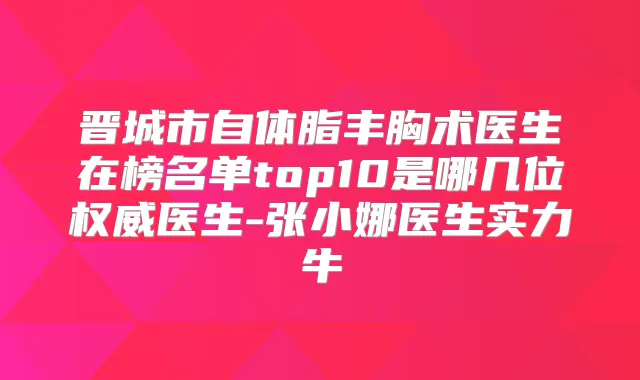 晋城市自体脂丰胸术医生在榜名单top10是哪几位医生-张小娜医生实力牛