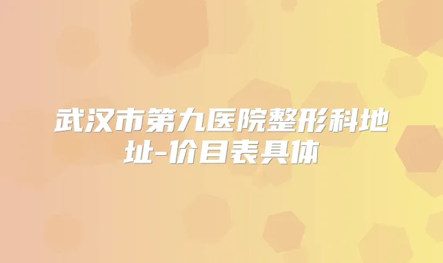 武汉市第九医院整形科地址-价目表具体