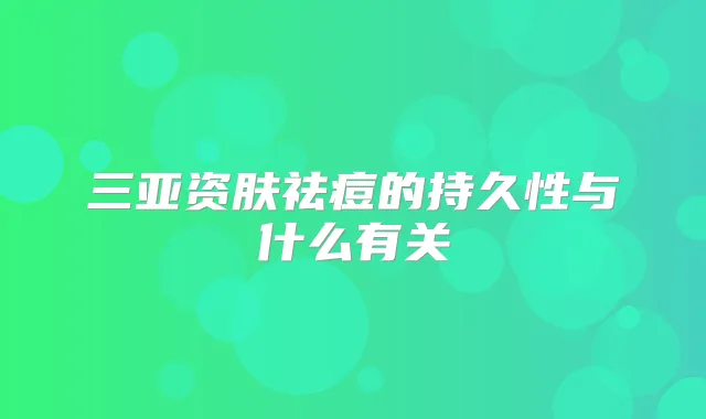 三亚资肤祛痘的持久性与什么有关