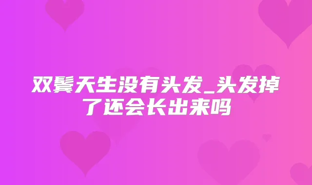 双鬓天生没有头发_头发掉了还会长出来吗