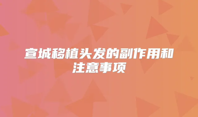 宣城移植头发的副作用和注意事项