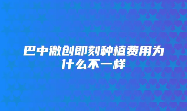 巴中微创种植费用为什么不一样