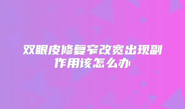 双眼皮修复窄改宽出现副作用该怎么办