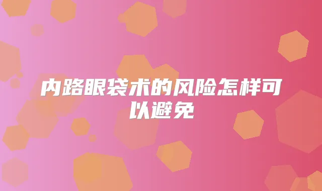 内路眼袋术的风险怎样可以避免