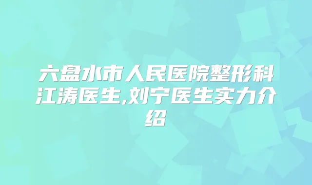 六盘水市人民医院整形科江涛医生,刘宁医生实力介绍