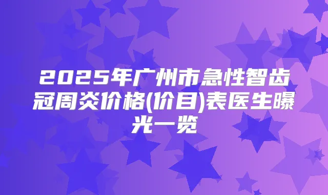 2025年广州市急性智齿冠周炎价格(价目)表医生曝光一览