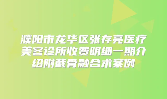 濮阳市龙华区张存亮医疗美容诊所收费明细一期介绍附截骨融合术案例