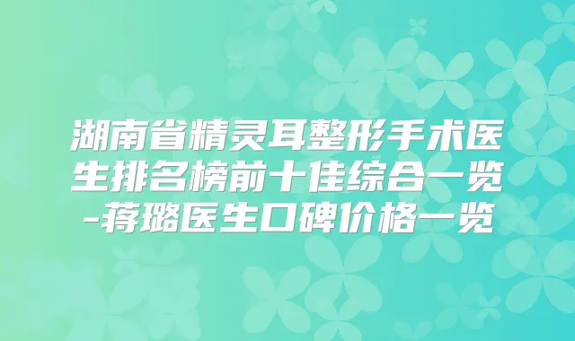 湖南省整形手术医生排名榜前十佳综合一览-蒋璐医生口碑价格一览