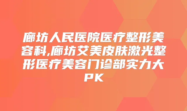 廊坊人民医院医疗整形美容科,廊坊艾美皮肤激光整形医疗美容门诊部实力大PK