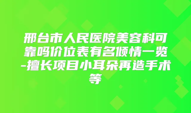 邢台市人民医院美容科可靠吗价位表有名倾情一览-擅长项目小耳朵再造手术等