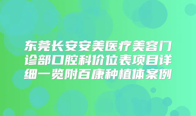 东莞长安安美医疗美容门诊部口腔科价位表项目详细一览附百康种植体案例