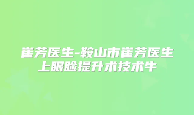 崔芳医生-鞍山市崔芳医生上眼睑提升术技术牛
