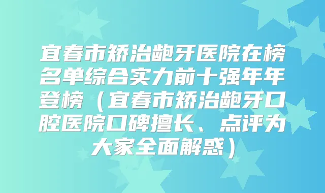 宜春市矫治龅牙医院在榜名单综合实力前十强年年登榜(宜春市矫治龅牙口腔医院口碑擅长、点评为大家全面解惑)