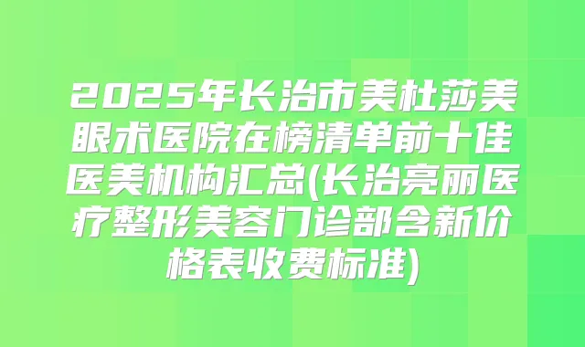 2025年长治市美杜莎美眼术医院在榜清单前十佳医美机构汇总(长治亮丽医疗整形美容门诊部含新价格表收费标准)