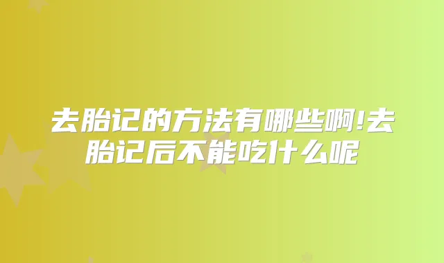 去胎记的方法有哪些啊!去胎记后不能吃什么呢