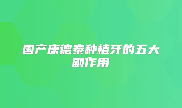 国产康德泰种植牙的五大副作用