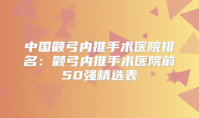 中国颧弓内推手术医院排名：颧弓内推手术医院前50强精选表